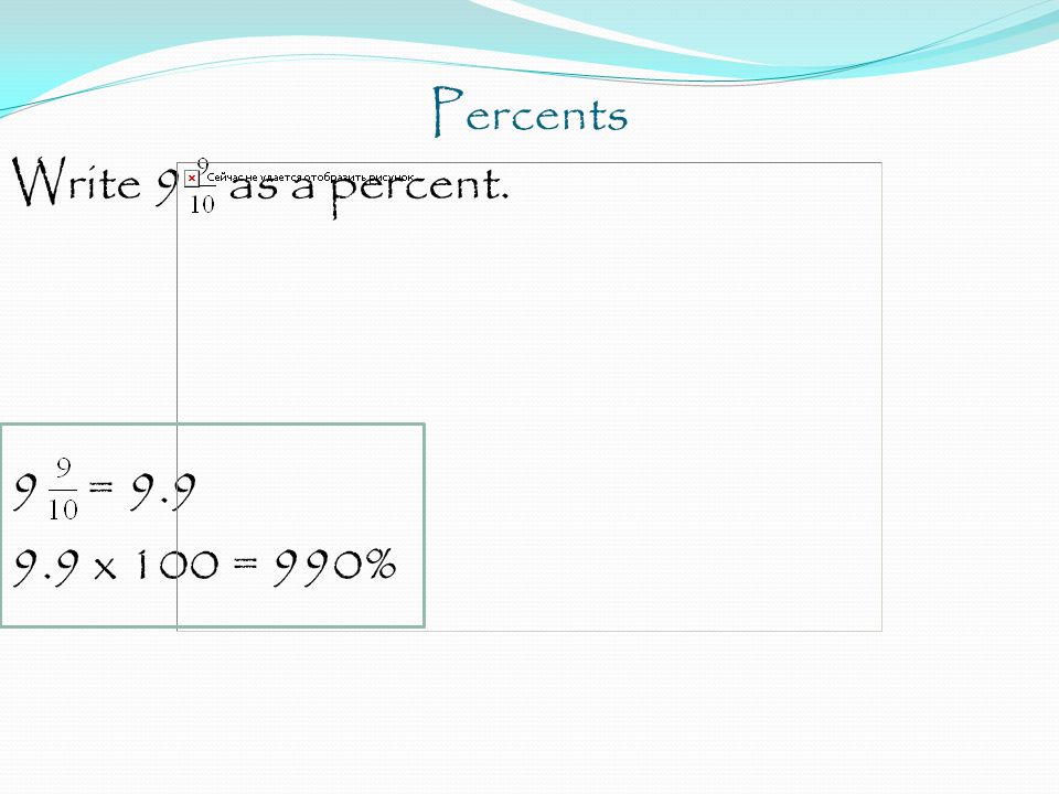 Percents Write 9 as a percent. 9 = x 100 = 990%