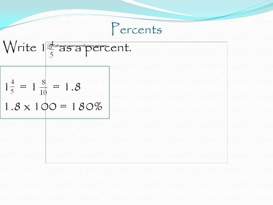 Percents Write 1 as a percent. 1 = 1 = x 100 = 180%