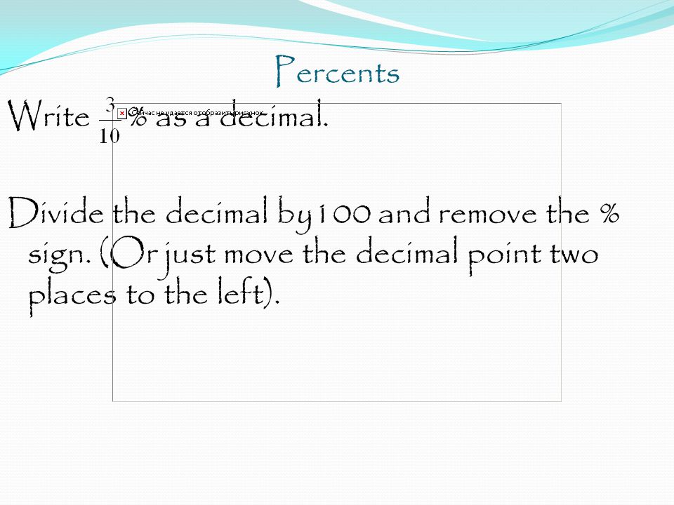 Percents Write % as a decimal. Divide the decimal by100 and remove the % sign.