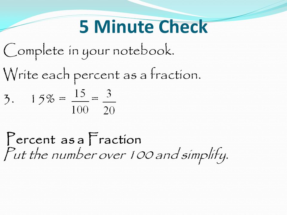 5 Minute Check Complete in your notebook. Write each percent as a fraction.