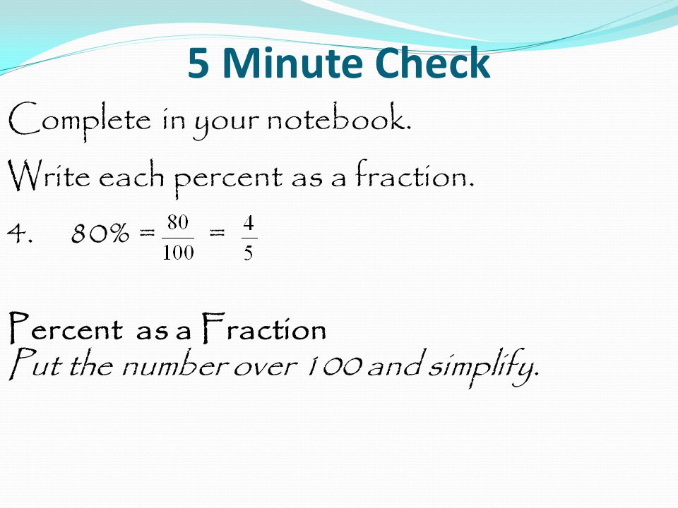 5 Minute Check Complete in your notebook. Write each percent as a fraction.