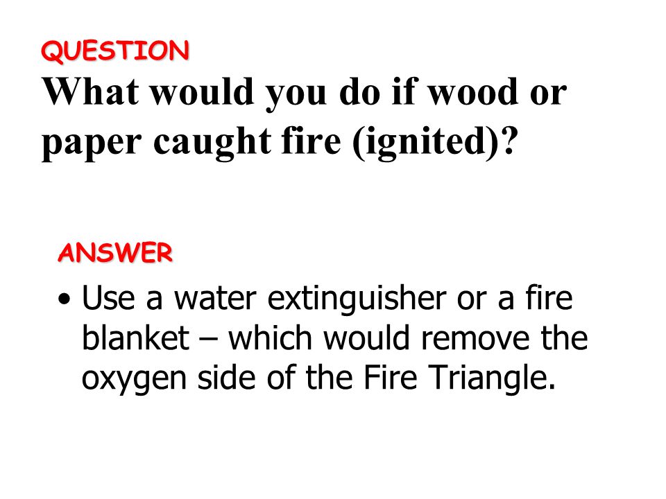 ANSWER Use a water extinguisher or a fire blanket – which would remove the oxygen side of the Fire Triangle.
