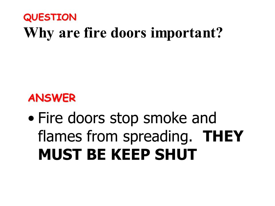 ANSWER Fire doors stop smoke and flames from spreading. THEY MUST BE KEEP SHUT