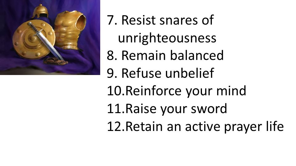 7. Resist snares of unrighteousness 8. Remain balanced 9.