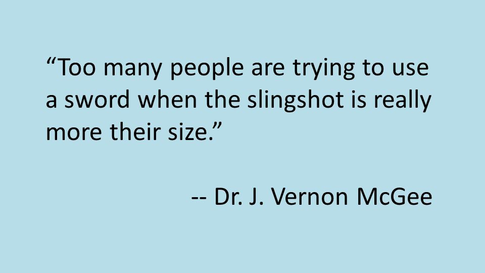 Too many people are trying to use a sword when the slingshot is really more their size. -- Dr.