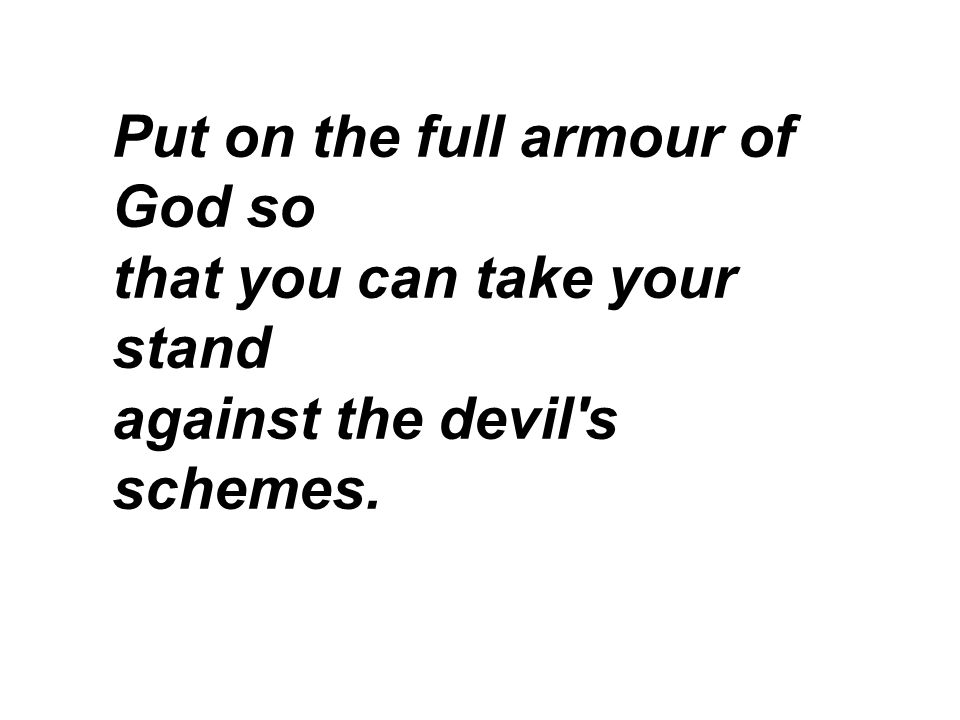 Put on the full armour of God so that you can take your stand against the devil s schemes.