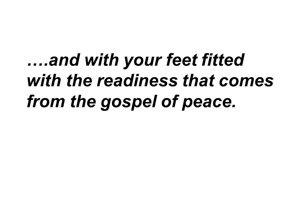 ….and with your feet fitted with the readiness that comes from the gospel of peace.