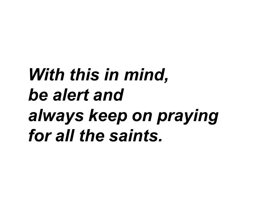 With this in mind, be alert and always keep on praying for all the saints.