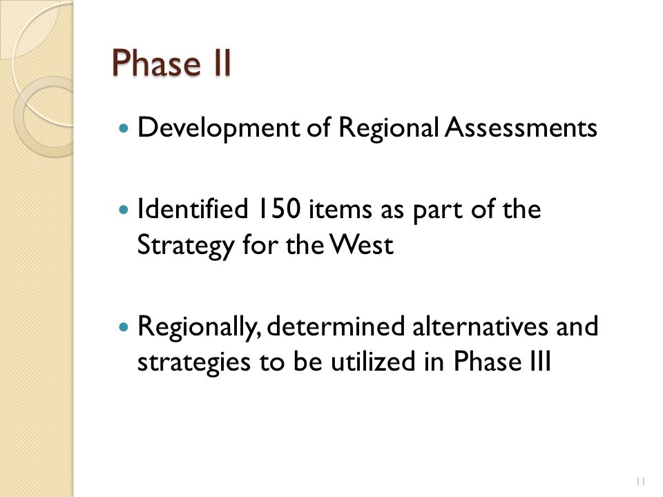 Phase II Development of Regional Assessments Identified 150 items as part of the Strategy for the West Regionally, determined alternatives and strategies to be utilized in Phase III 11