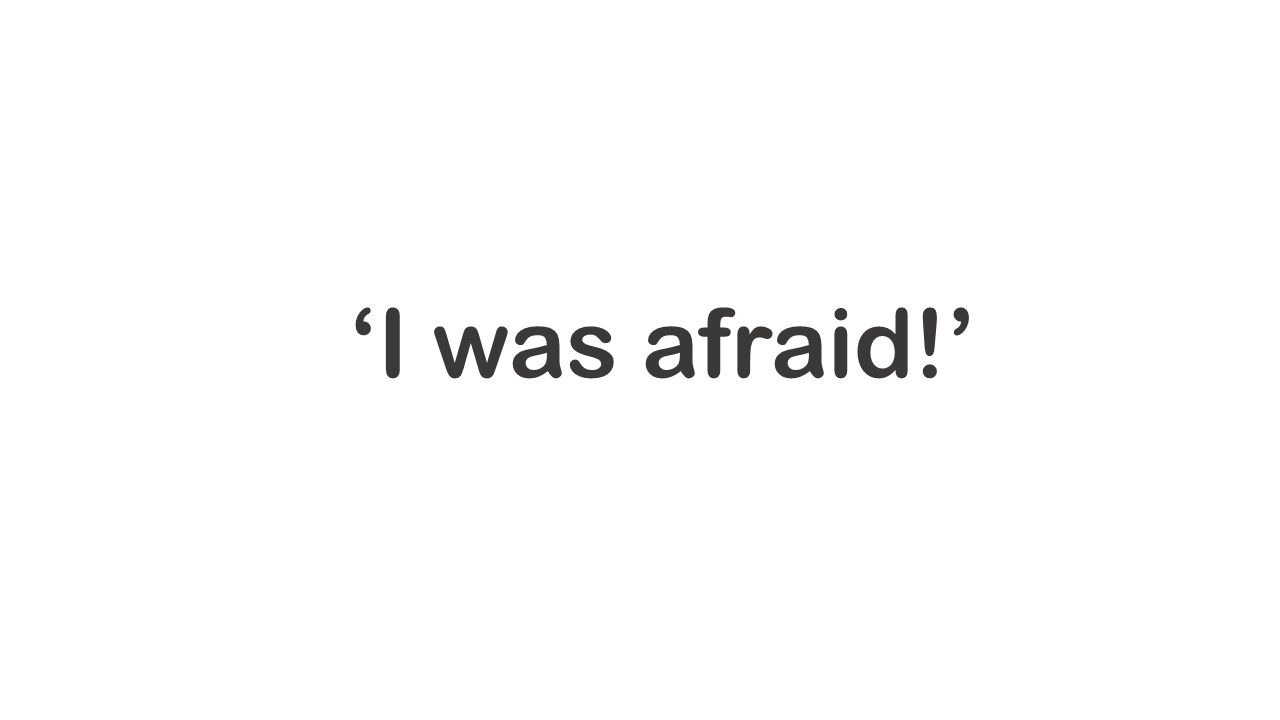 ‘I was afraid!’