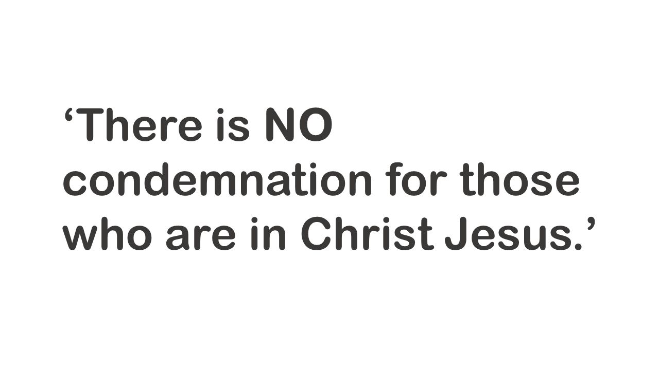 ‘There is NO condemnation for those who are in Christ Jesus.’