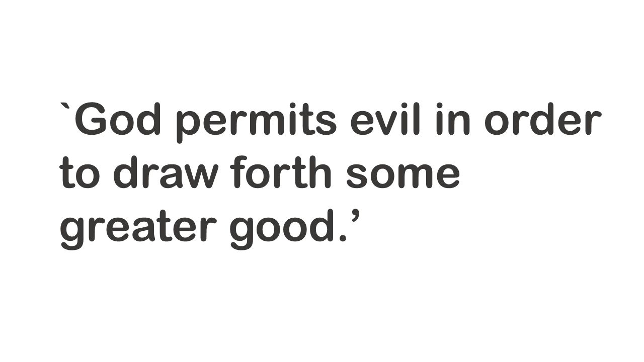 `God permits evil in order to draw forth some greater good.’