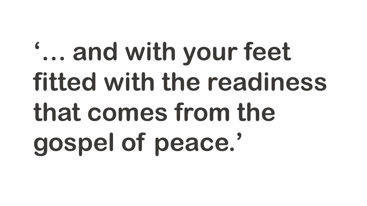 ‘… and with your feet fitted with the readiness that comes from the gospel of peace.’