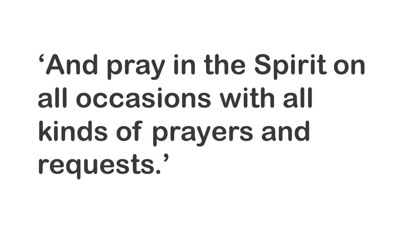 ‘And pray in the Spirit on all occasions with all kinds of prayers and requests.’