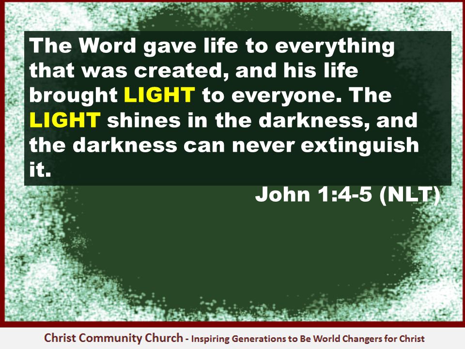 The Word gave life to everything that was created, and his life brought LIGHT to everyone.