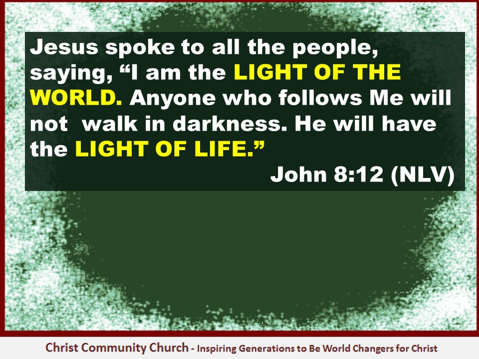 Jesus spoke to all the people, saying, I am the LIGHT OF THE WORLD.