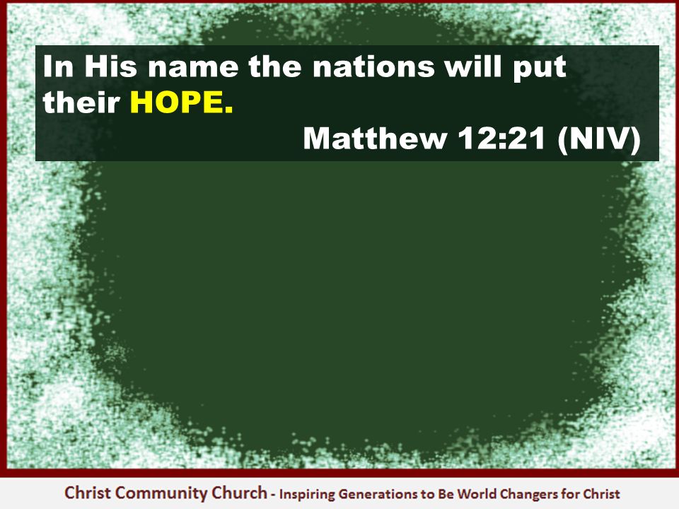 In His name the nations will put their HOPE. Matthew 12:21 (NIV)