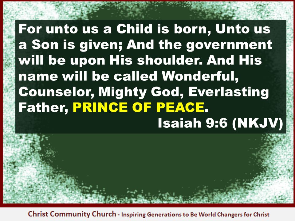 For unto us a Child is born, Unto us a Son is given; And the government will be upon His shoulder.