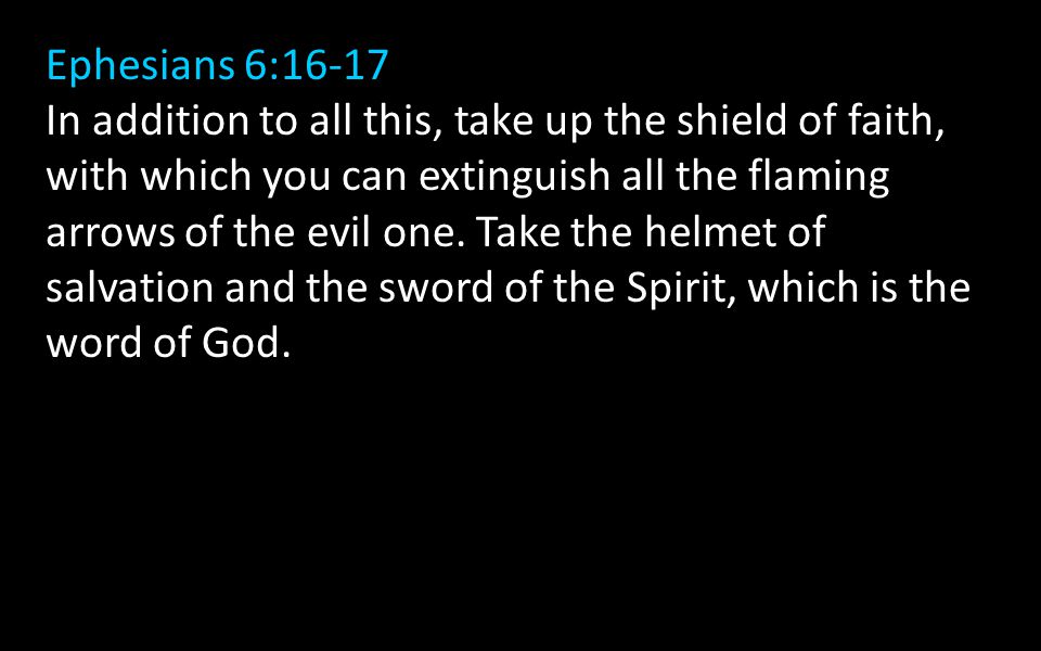Ephesians 6:16-17 In addition to all this, take up the shield of faith, with which you can extinguish all the flaming arrows of the evil one.