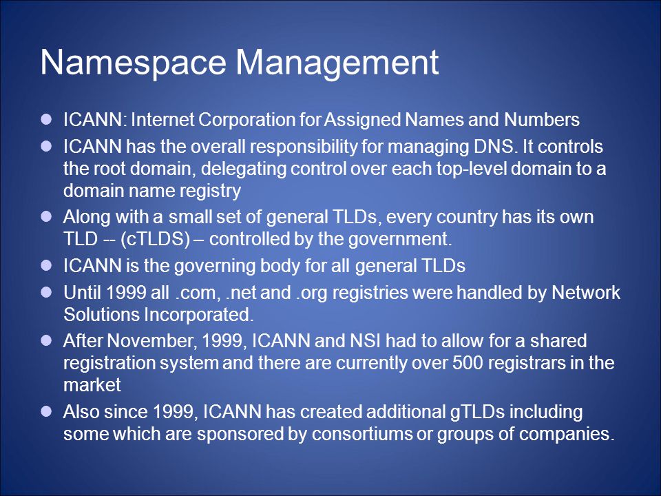 Namespace Management ICANN: Internet Corporation for Assigned Names and Numbers ICANN has the overall responsibility for managing DNS.