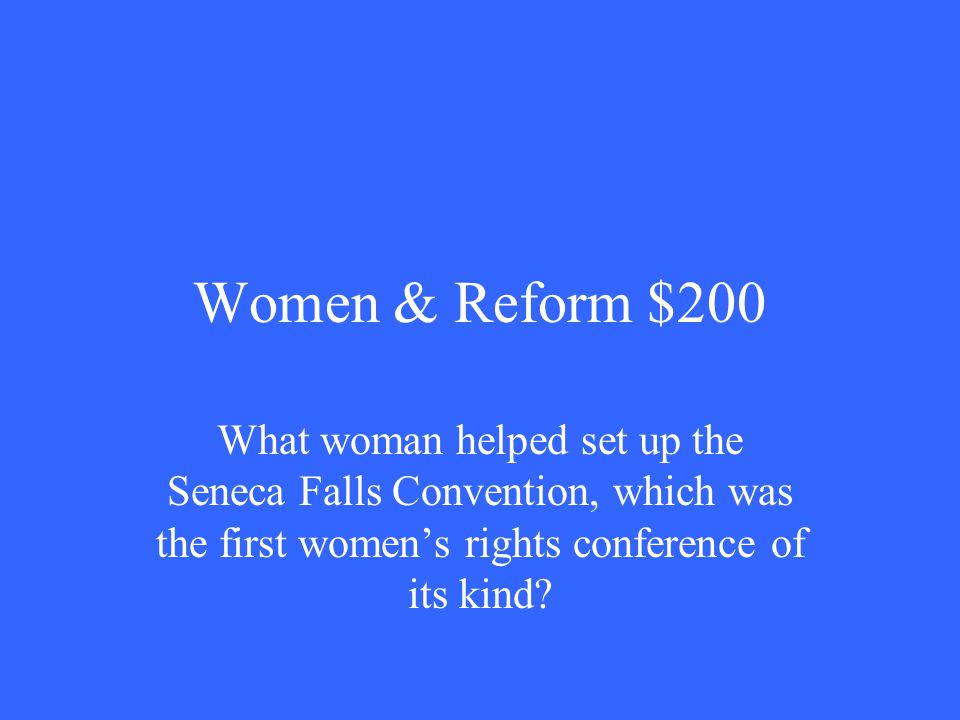 Women & Reform $200 What woman helped set up the Seneca Falls Convention, which was the first women’s rights conference of its kind