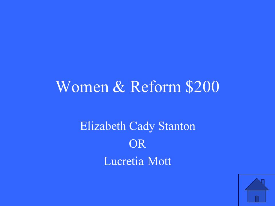 Women & Reform $200 Elizabeth Cady Stanton OR Lucretia Mott