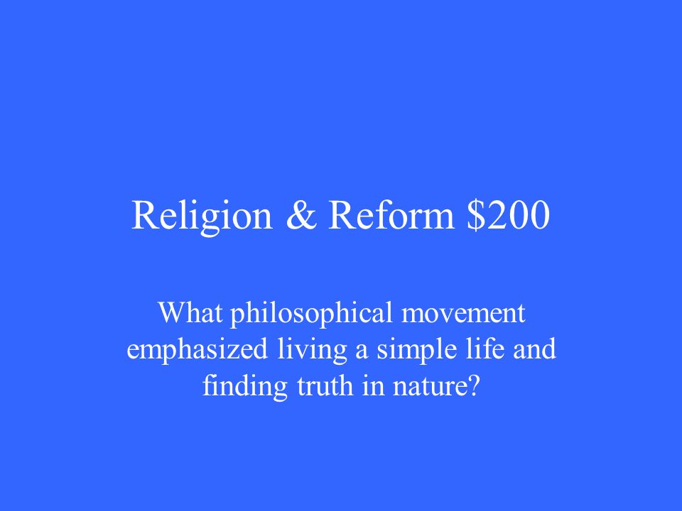 Religion & Reform $200 What philosophical movement emphasized living a simple life and finding truth in nature