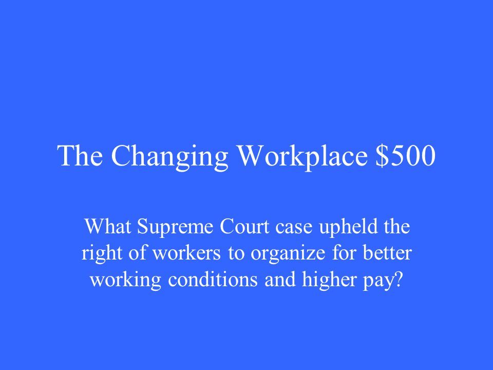 The Changing Workplace $500 What Supreme Court case upheld the right of workers to organize for better working conditions and higher pay