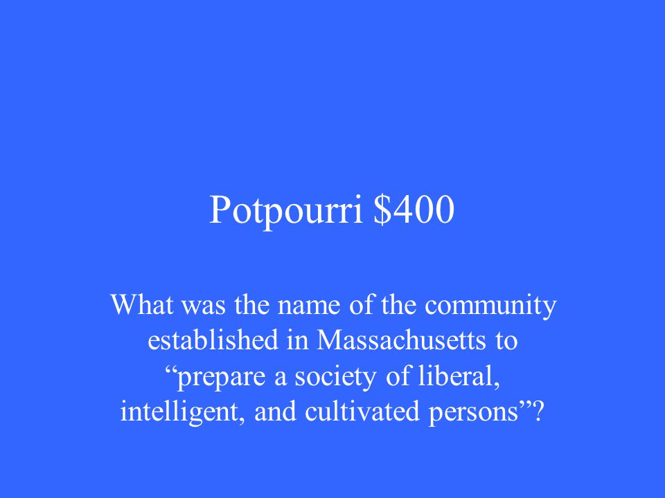 Potpourri $400 What was the name of the community established in Massachusetts to prepare a society of liberal, intelligent, and cultivated persons