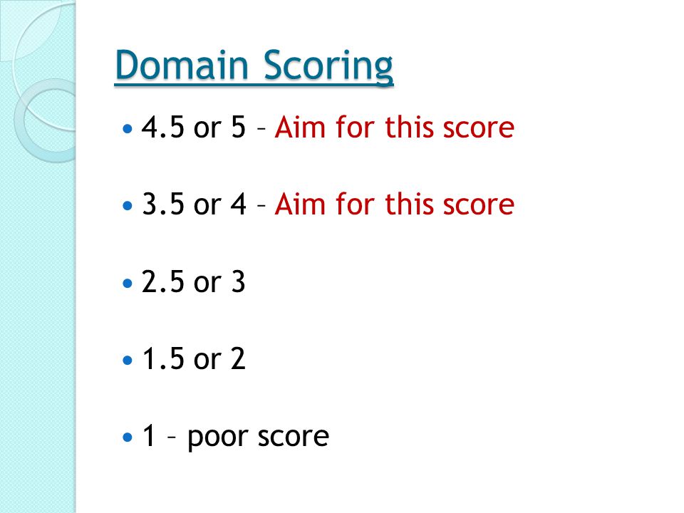 Domain Scoring 4.5 or 5 – Aim for this score 3.5 or 4 – Aim for this score 2.5 or or 2 1 – poor score