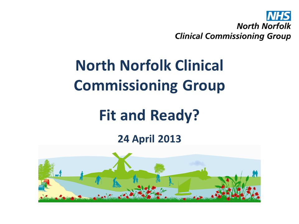 North Norfolk Clinical Commissioning Group Fit and Ready 24 April 2013
