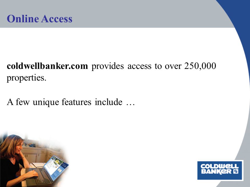 Online Access coldwellbanker.com provides access to over 250,000 properties.