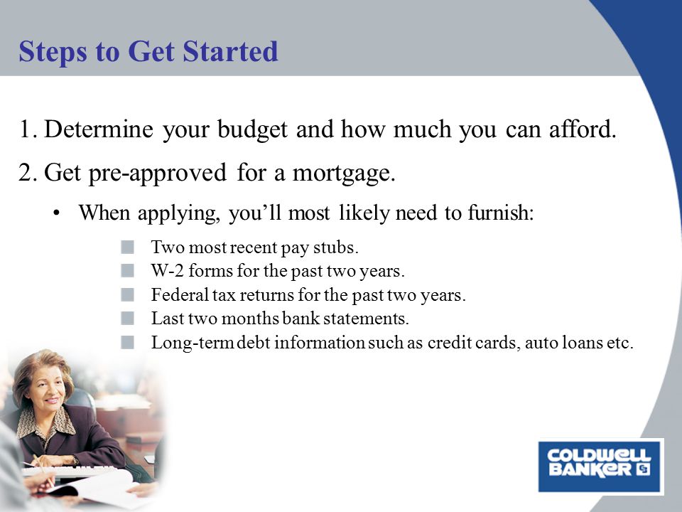 Steps to Get Started 1.Determine your budget and how much you can afford.