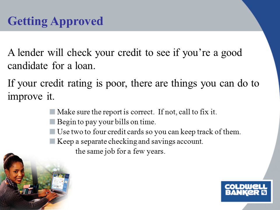 Getting Approved A lender will check your credit to see if you’re a good candidate for a loan.