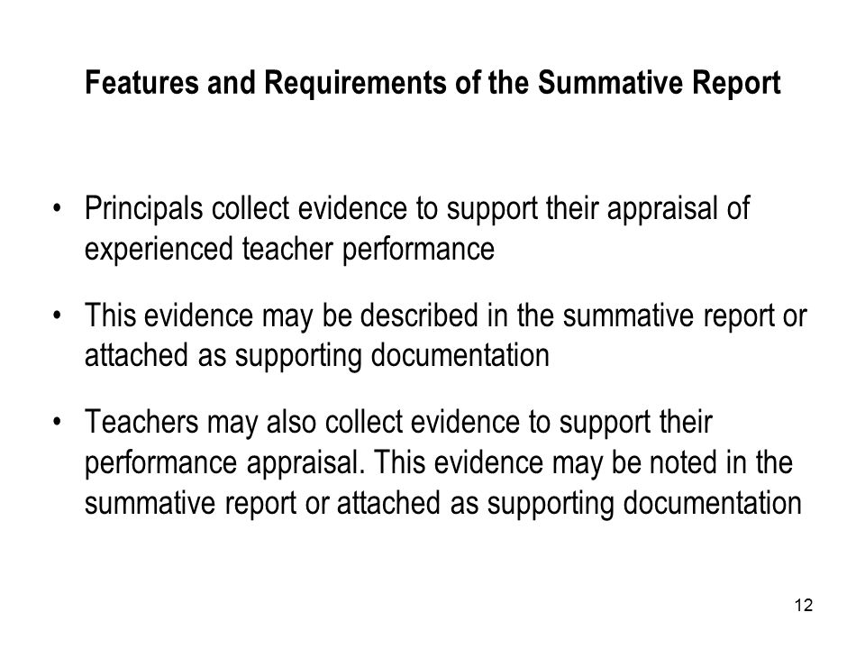 12 Features and Requirements of the Summative Report Principals collect evidence to support their appraisal of experienced teacher performance This evidence may be described in the summative report or attached as supporting documentation Teachers may also collect evidence to support their performance appraisal.