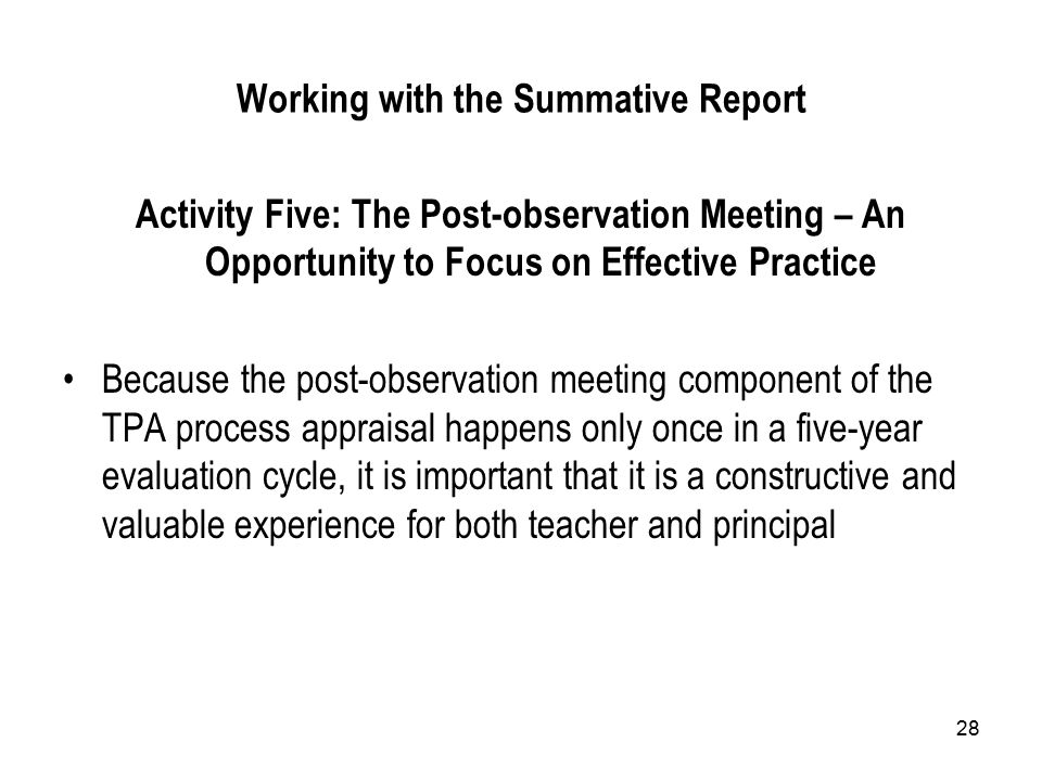 28 Working with the Summative Report Activity Five: The Post-observation Meeting – An Opportunity to Focus on Effective Practice Because the post-observation meeting component of the TPA process appraisal happens only once in a five-year evaluation cycle, it is important that it is a constructive and valuable experience for both teacher and principal