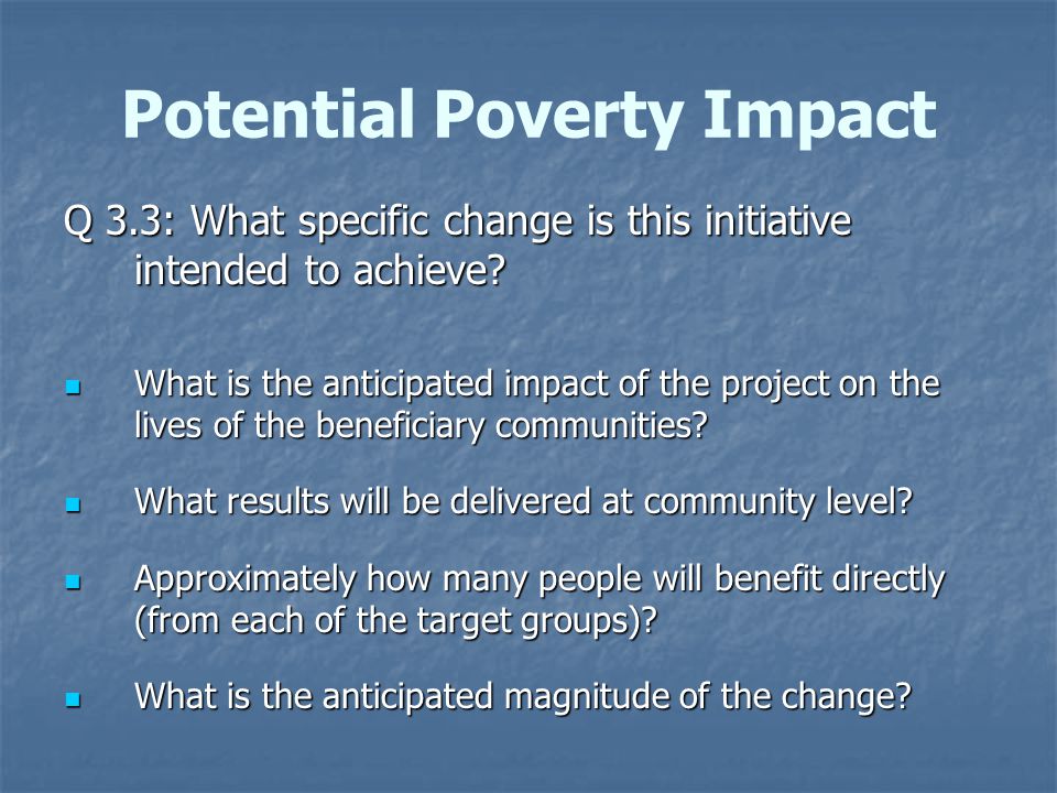 Potential Poverty Impact Q 3.3: What specific change is this initiative intended to achieve.
