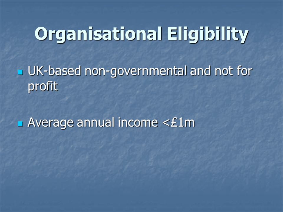 Organisational Eligibility UK-based non-governmental and not for profit UK-based non-governmental and not for profit Average annual income <£1m Average annual income <£1m