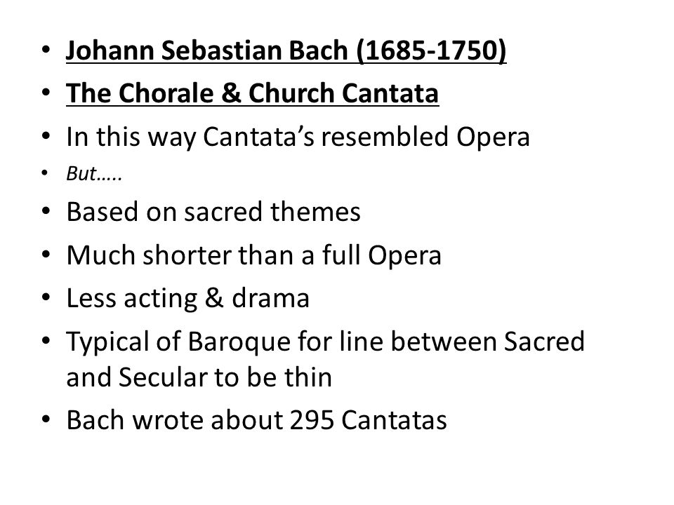 Johann Sebastian Bach ( ) The Chorale & Church Cantata In this way Cantata’s resembled Opera But…..