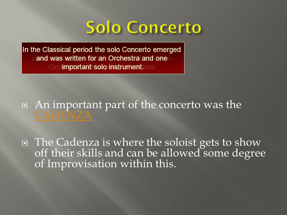  An important part of the concerto was the CADENZA CADENZA  The Cadenza is where the soloist gets to show off their skills and can be allowed some degree of Improvisation within this.