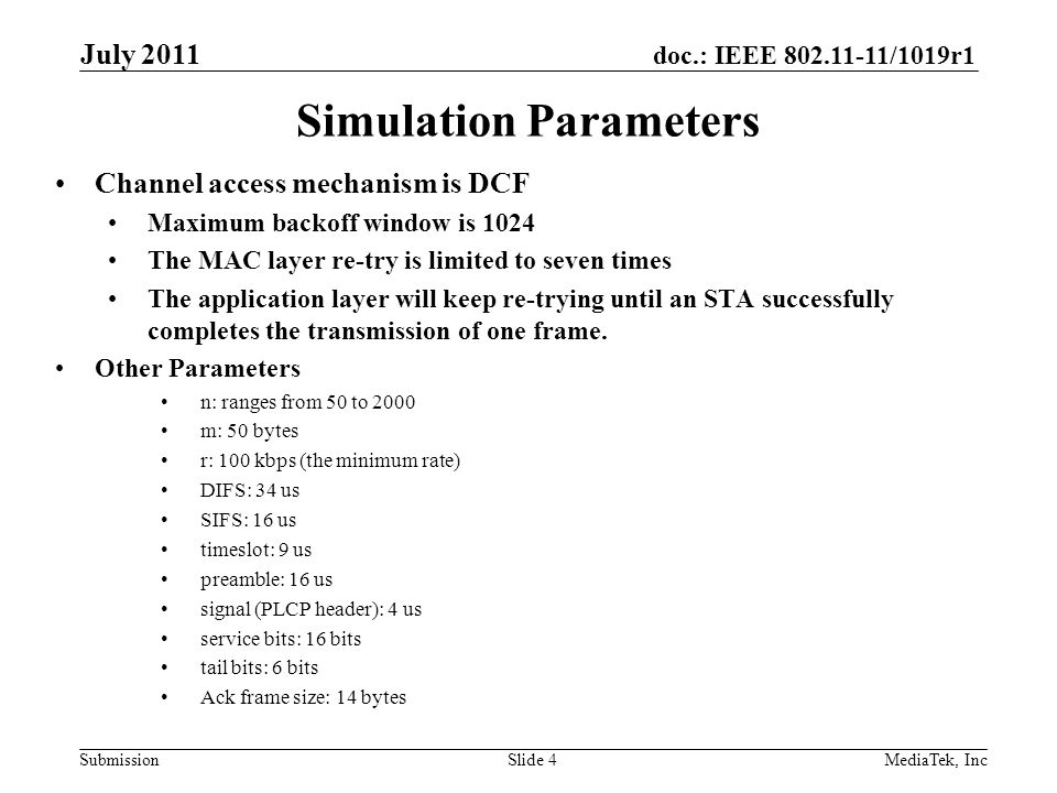 doc.: IEEE /1019r1 SubmissionSlide 4 Channel access mechanism is DCF Maximum backoff window is 1024 The MAC layer re-try is limited to seven times The application layer will keep re-trying until an STA successfully completes the transmission of one frame.