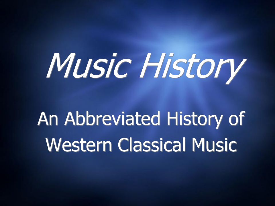 Music History An Abbreviated History of Western Classical Music An Abbreviated History of Western Classical Music