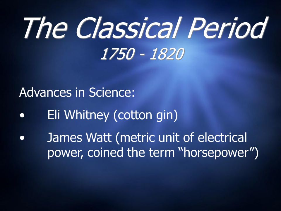 The Classical Period Advances in Science: Eli Whitney (cotton gin) James Watt (metric unit of electrical power, coined the term horsepower )