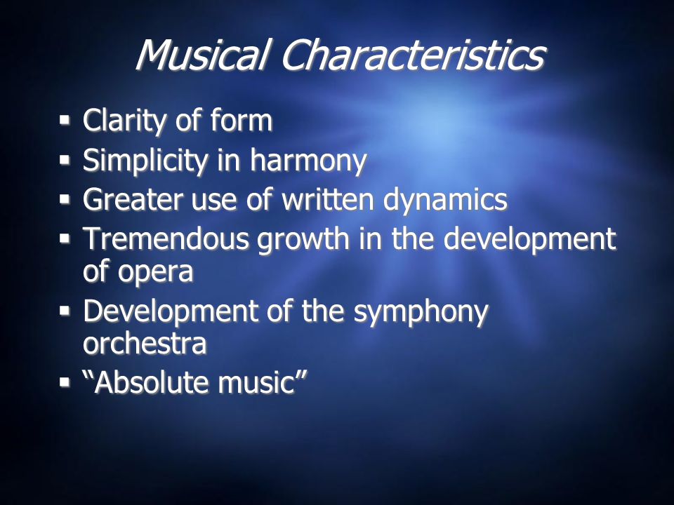 Musical Characteristics  Clarity of form  Simplicity in harmony  Greater use of written dynamics  Tremendous growth in the development of opera  Development of the symphony orchestra  Absolute music  Clarity of form  Simplicity in harmony  Greater use of written dynamics  Tremendous growth in the development of opera  Development of the symphony orchestra  Absolute music