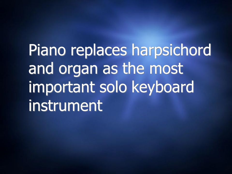 Piano replaces harpsichord and organ as the most important solo keyboard instrument