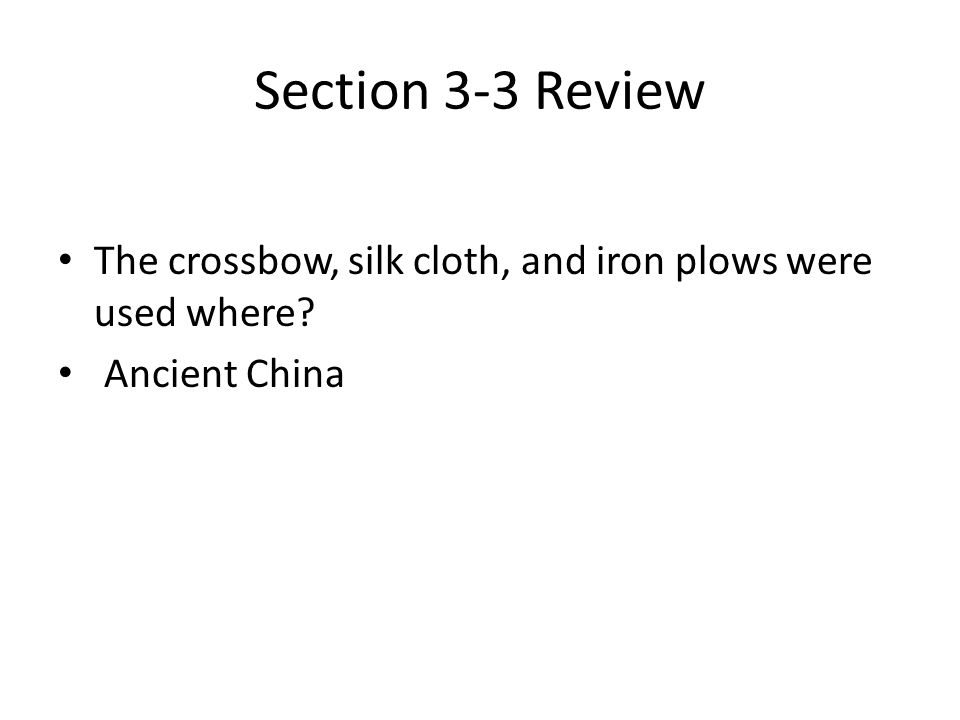 Section 3-3 Review The crossbow, silk cloth, and iron plows were used where Ancient China