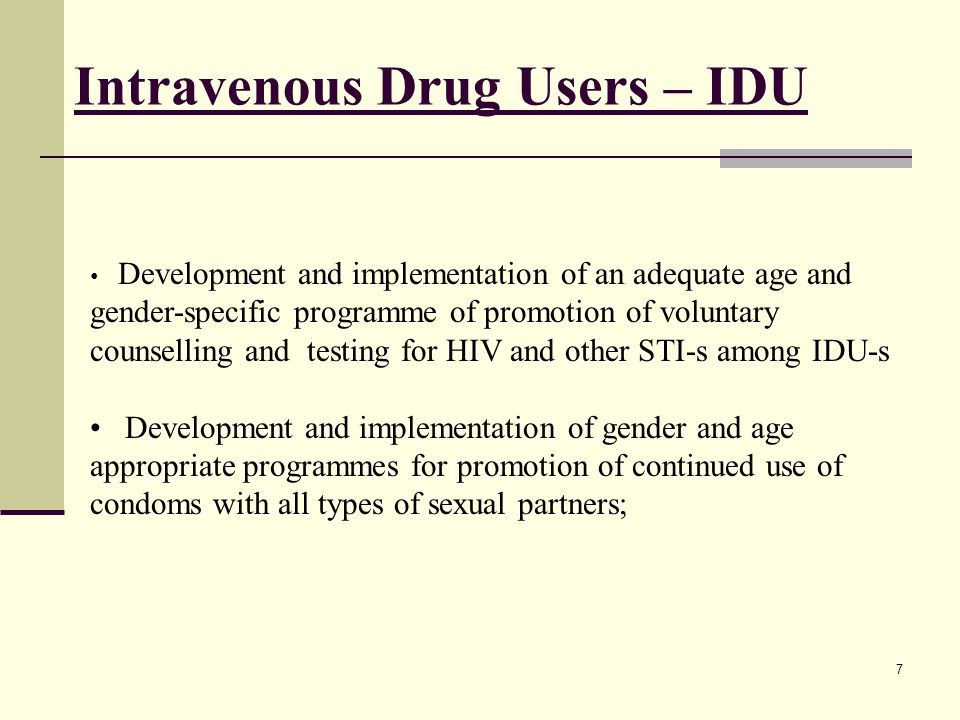 Intravenous Drug Users – IDU Development and implementation of an adequate age and gender-specific programme of promotion of voluntary counselling and testing for HIV and other STI-s among IDU-s Development and implementation of gender and age appropriate programmes for promotion of continued use of condoms with all types of sexual partners; 7