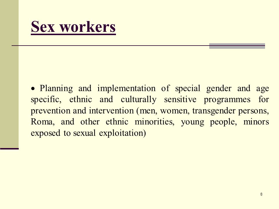 Sex workers  Planning and implementation of special gender and age specific, ethnic and culturally sensitive programmes for prevention and intervention (men, women, transgender persons, Roma, and other ethnic minorities, young people, minors exposed to sexual exploitation) 8