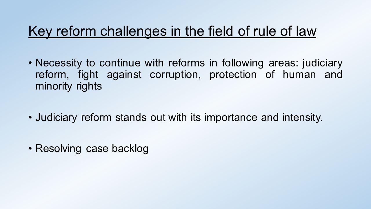Key reform challenges in the field of rule of law Necessity to continue with reforms in following areas: judiciary reform, fight against corruption, protection of human and minority rights Judiciary reform stands out with its importance and intensity.