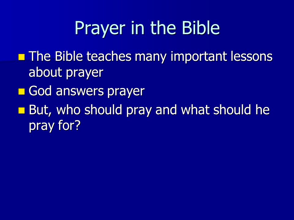 Prayer in the Bible The Bible teaches many important lessons about prayer The Bible teaches many important lessons about prayer God answers prayer God answers prayer But, who should pray and what should he pray for.